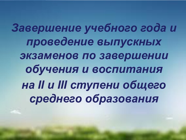 Завершение учебного года и проведение выпускных экзаменов по завершении обучения и воспитания