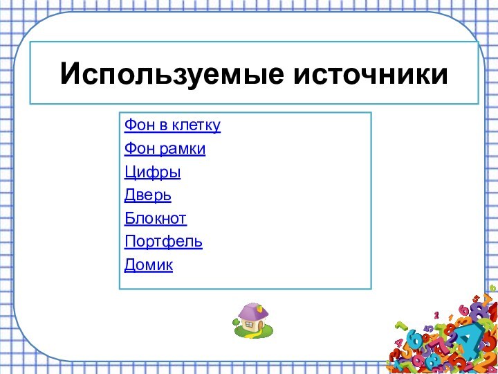 Используемые источникиФон в клеткуФон рамкиЦифры Дверь БлокнотПортфельДомик