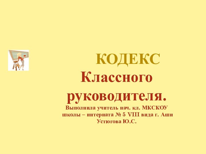 Кодекс Классного руководителя.Выполнила учитель нач. кл. МКСКОУ школы – интерната № 5