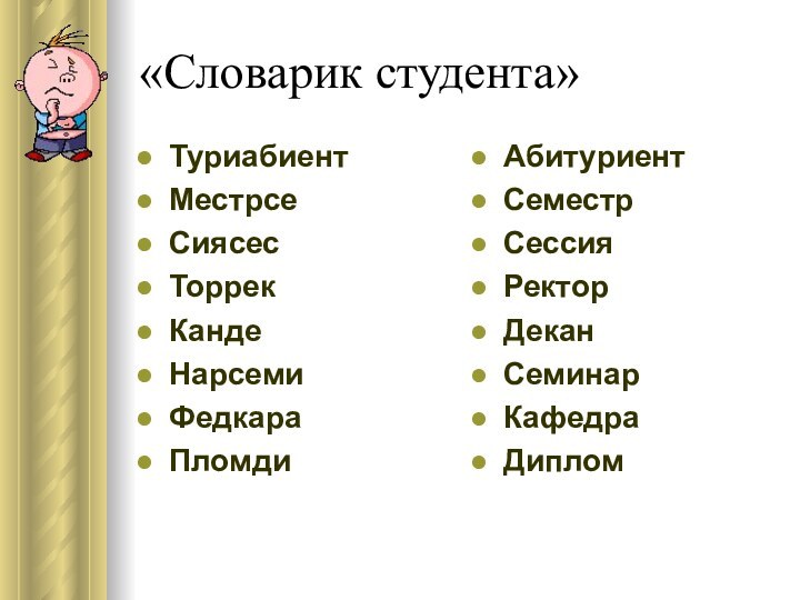 «Словарик студента»Туриабиент Местрсе Сиясес Торрек Канде Нарсеми Федкара Пломди Абитуриент СеместрСессияРекторДеканСеминарКафедраДиплом