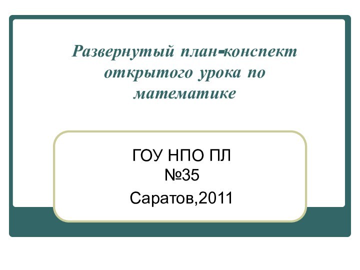 Развернутый план-конспект открытого урока по математике  ГОУ НПО ПЛ №35Саратов,2011