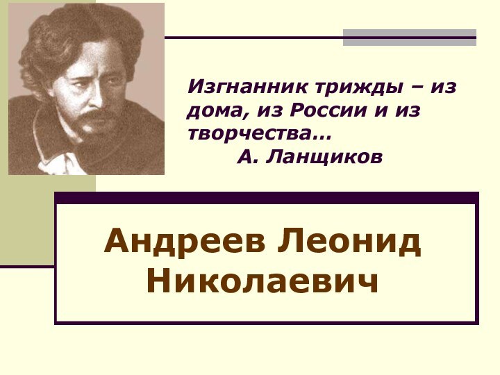 Изгнанник трижды – из дома, из России и из творчества… 		А. ЛанщиковАндреев Леонид Николаевич