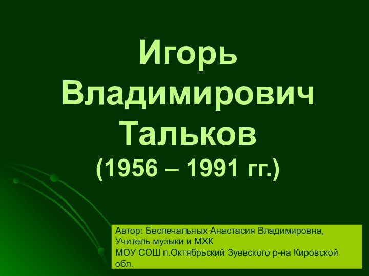 Игорь Владимирович  Тальков (1956 – 1991 гг.)Автор: Беспечальных Анастасия Владимировна,Учитель музыки