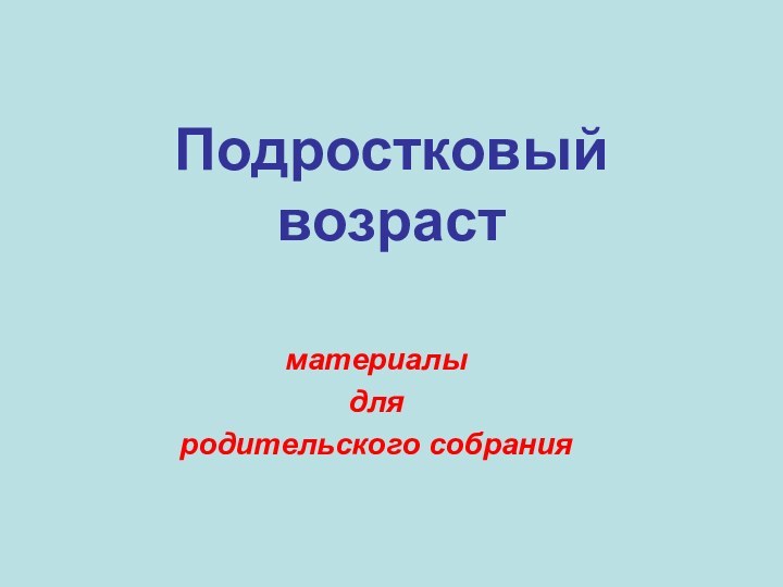 Подростковый возрастматериалы для родительского собрания