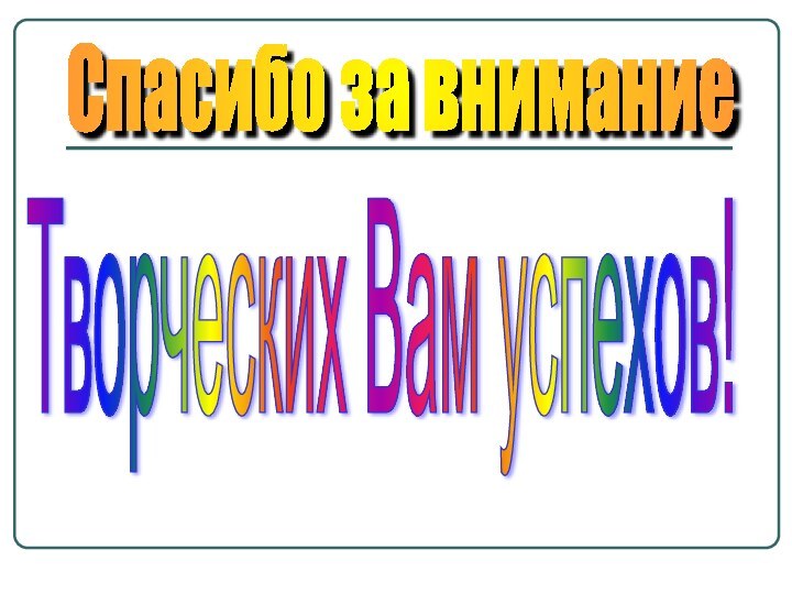 Спасибо за внимание Творческих Вам успехов!