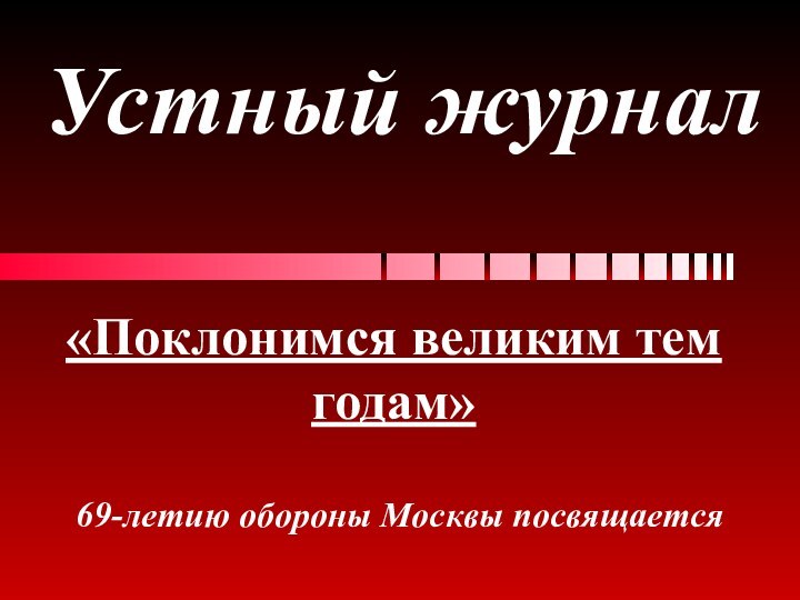 Устный журнал69-летию обороны Москвы посвящается«Поклонимся великим тем годам»