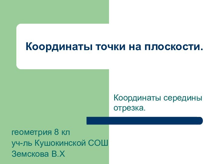 Координаты точки на плоскости.Координаты середины отрезка.геометрия 8 клуч-ль Кушокинской СОШ Земскова В.Х