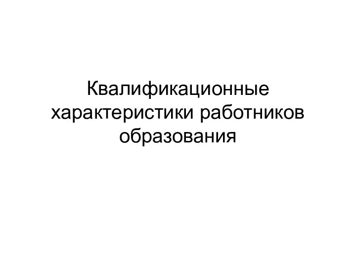 Квалификационные характеристики работников образования