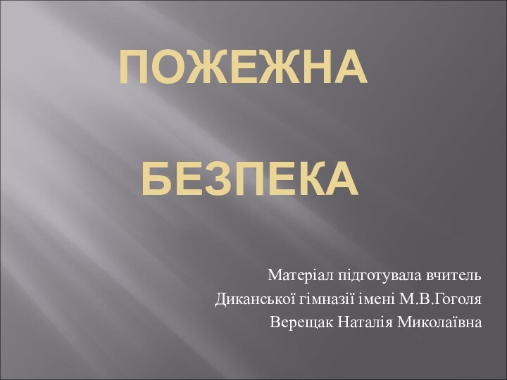 ПОЖЕЖНА    БЕЗПЕКА Матеріал підготувала вчитель Диканської гімназії імені М.В.ГоголяВерещак Наталія Миколаївна