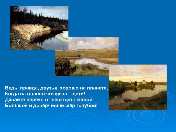 Ведь, правда, друзья, хорошо на планете,Когда на планете хозяева – дети!Давайте беречь