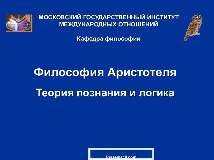 Философия АристотеляТеория познания и логикаМОСКОВСКИЙ ГОСУДАРСТВЕННЫЙ ИНСТИТУТ МЕЖДУНАРОДНЫХ ОТНОШЕНИЙ  Кафедра философииPrezentacii.com