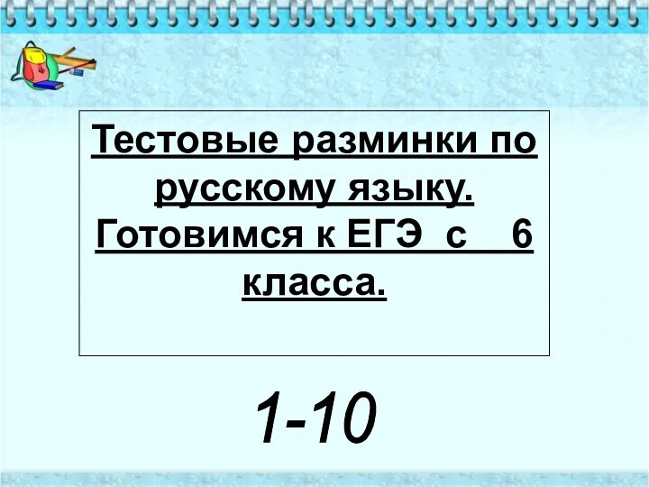 Тестовые разминки по   русскому языку.Готовимся к ЕГЭ с  6 класса.1-10