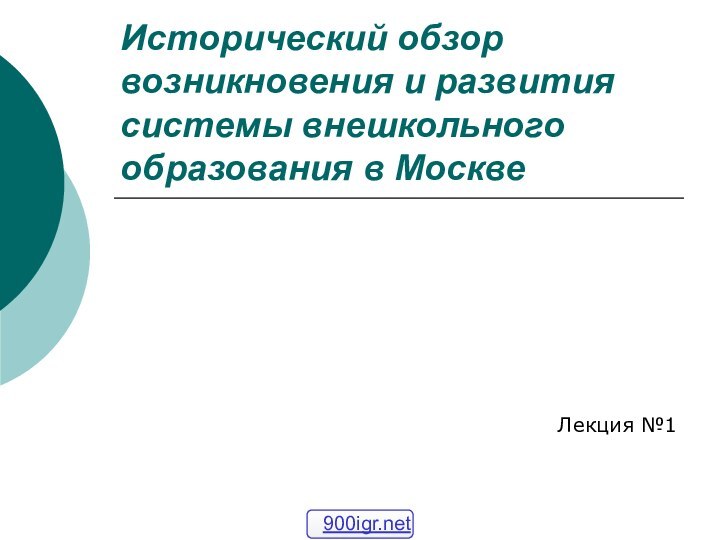 Исторический обзор возникновения и развития системы внешкольного образования в МосквеЛекция №1