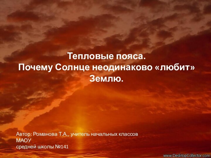 Тепловые пояса.Почему Солнце неодинаково «любит» Землю.Автор: Романова Т.А., учитель начальных классов МАОУсредней школы №141