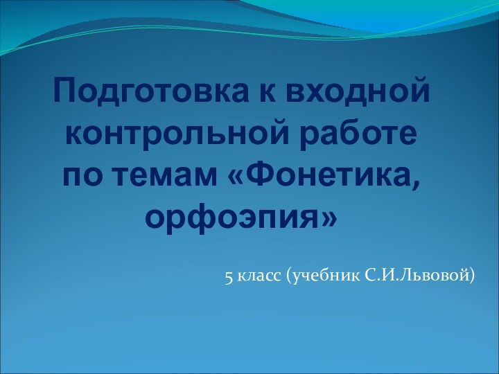 Подготовка к входной контрольной работе по темам «Фонетика,орфоэпия»5 класс (учебник С.И.Львовой)