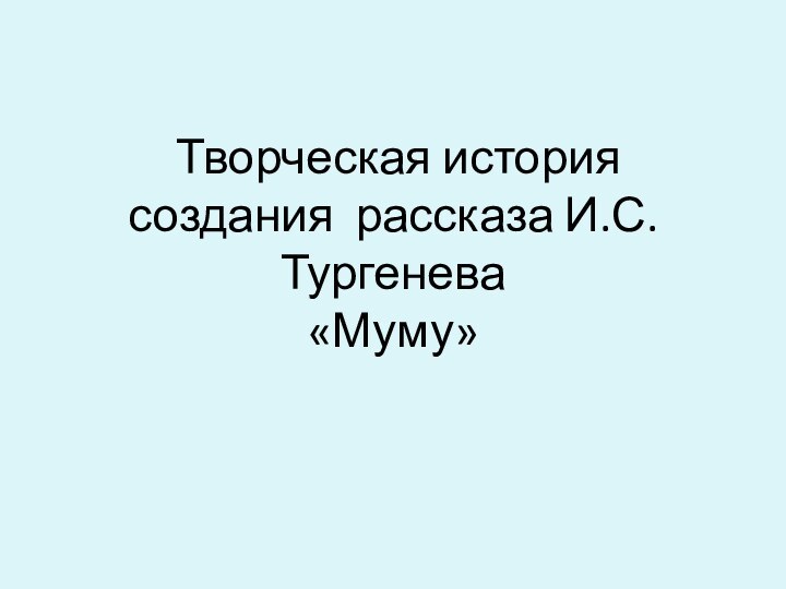 Творческая история создания рассказа И.С.Тургенева «Муму»