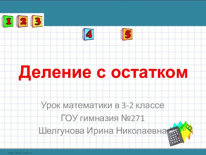 Деление с остаткомУрок математики в 3-2 классеГОУ гимназия №271Шелгунова Ирина Николаевна