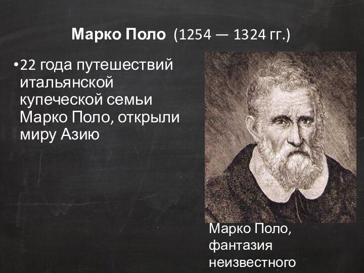 Марко Поло  (1254 — 1324 гг.)22 года путешествий итальянской купеческой семьи Марко Поло, открыли