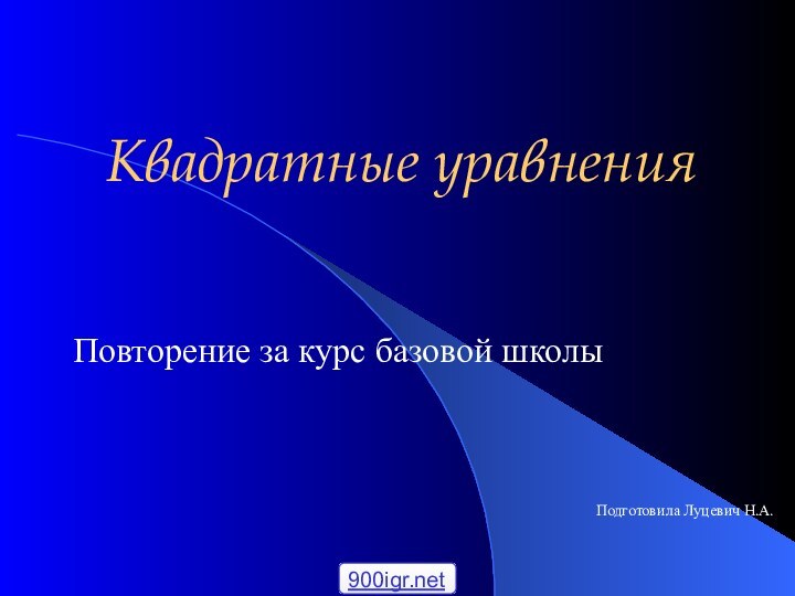 Квадратные уравненияПовторение за курс базовой школыПодготовила Луцевич Н.А.