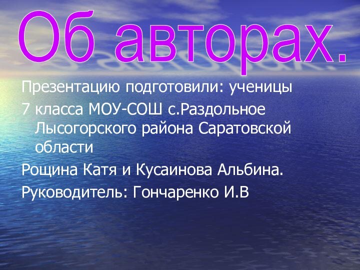 Об авторах.Презентацию подготовили: ученицы 7 класса МОУ-СОШ с.Раздольное Лысогорского района Саратовской области