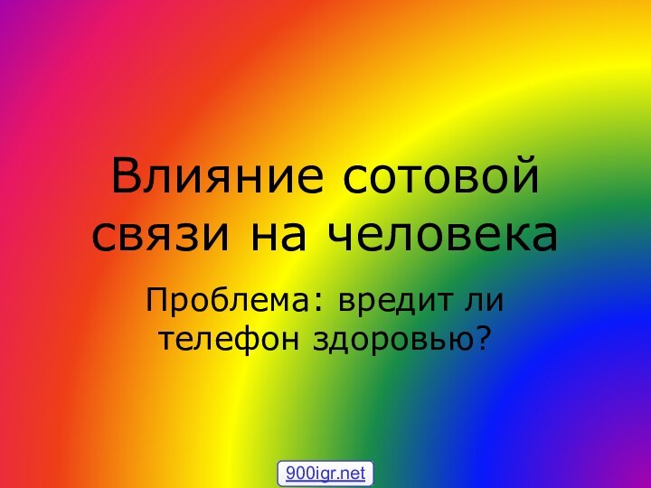 Влияние сотовой связи на человекаПроблема: вредит ли телефон здоровью?