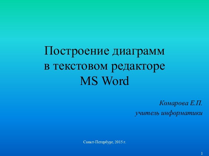 Построение диаграмм в текстовом редакторе MS Word Комарова Е.П.учитель информатикиСанкт-Петербург, 2015 г.