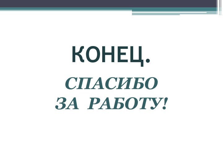 КОНЕЦ. СПАСИБО ЗА РАБОТУ!