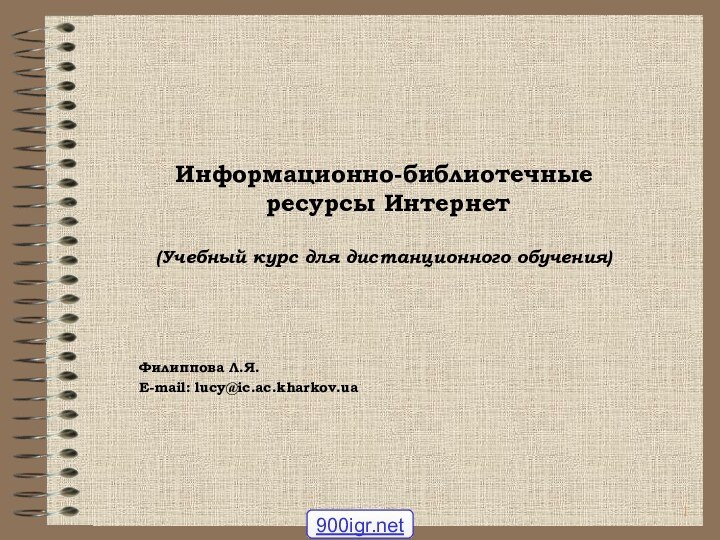 Информационно-библиотечные ресурсы Интернет(Учебный курс для дистанционного обучения)Филиппова Л.Я.E-mail: lucy@ic.ac.kharkov.ua