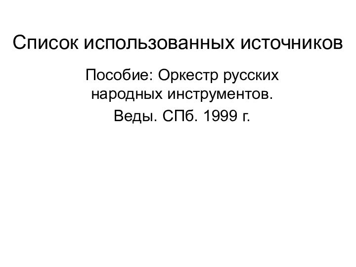 Список использованных источниковПособие: Оркестр русских народных инструментов. Веды. СПб. 1999 г.