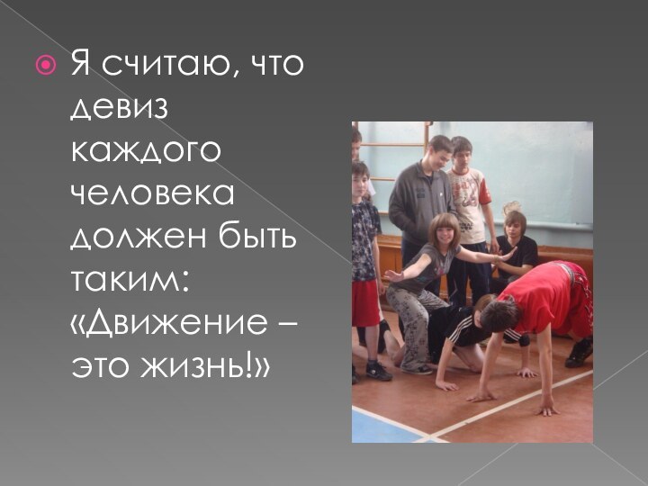 Я считаю, что девиз каждого человека должен быть таким: «Движение – это жизнь!»