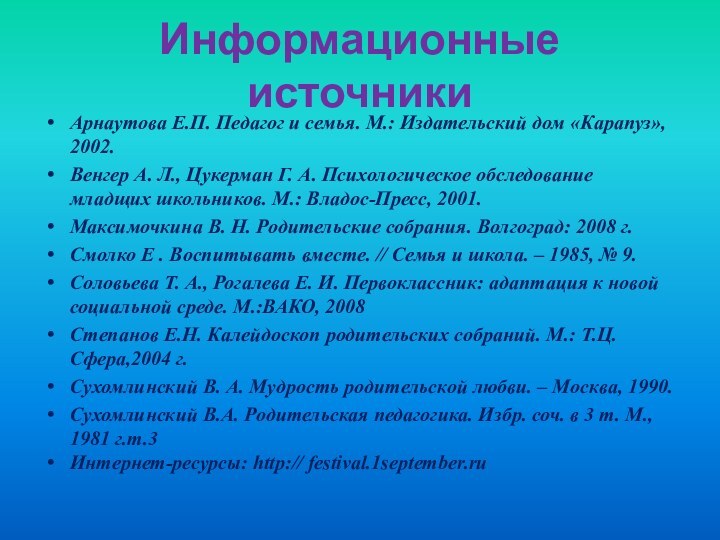 Информационные источникиАрнаутова Е.П. Педагог и семья. М.: Издательский дом «Карапуз», 2002.Венгер А.