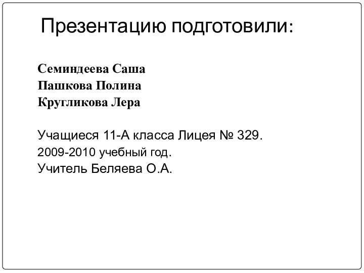 Презентацию подготовили: Семиндеева СашаПашкова ПолинаКругликова ЛераУчащиеся 11-А класса Лицея № 329. 2009-2010 учебный год.Учитель Беляева О.А.