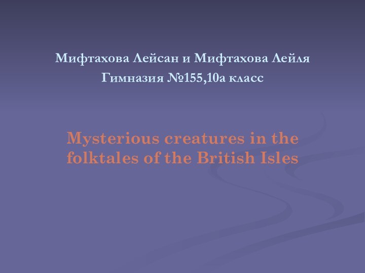 Мифтахова Лейсан и Мифтахова ЛейляГимназия №155,10а классMysterious creatures in the folktales of the British Isles