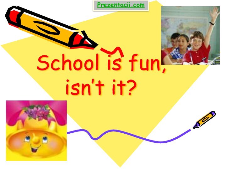 School is fun, isn’t it?Prezentacii.com