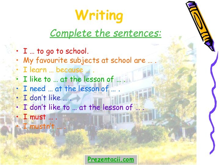 Writing Complete the sentences:I … to go to school.My favourite subjects at