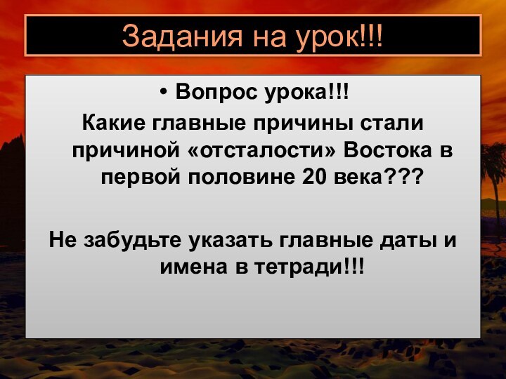 Задания на урок!!!Вопрос урока!!!Какие главные причины стали причиной «отсталости» Востока в первой