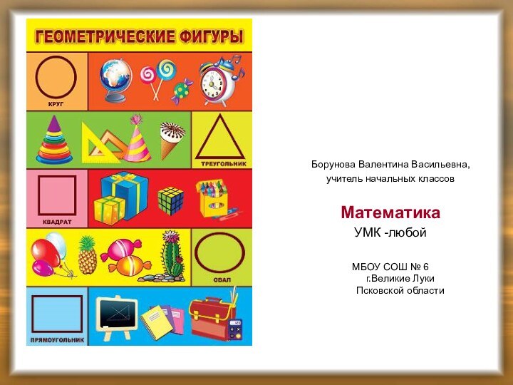 Борунова Валентина Васильевна,учитель начальных классовМатематикаУМК -любойМБОУ СОШ № 6 г.Великие Луки Псковской области