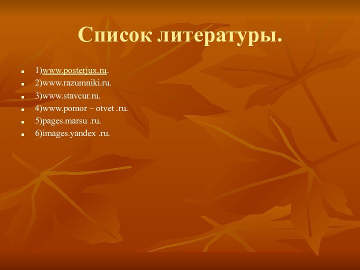 Список литературы.1)www.posterjux.ru. 2)www.razumniki.ru. 3)www.stavcur.ru. 4)www.pomor – otvet .ru.5)pages.marsu .ru.6)images.yandex .ru.