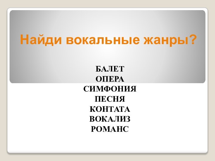 Найди вокальные жанры?БАЛЕТОПЕРАСИМФОНИЯПЕСНЯКОНТАТАВОКАЛИЗРОМАНС