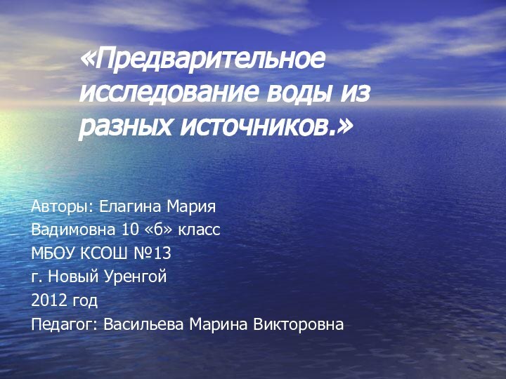 «Предварительное исследование воды из разных источников.»Авторы: Елагина Мария Вадимовна 10 «б» классМБОУ