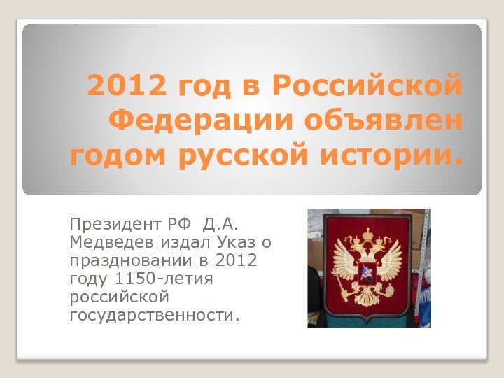 2012 год в Российской Федерации объявлен годом русской истории. Президент РФ Д.А.Медведев