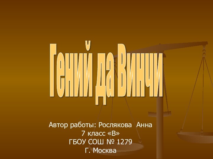 Гений да Винчи Автор работы: Рослякова Анна7 класс «В»ГБОУ СОШ № 1279Г. Москва