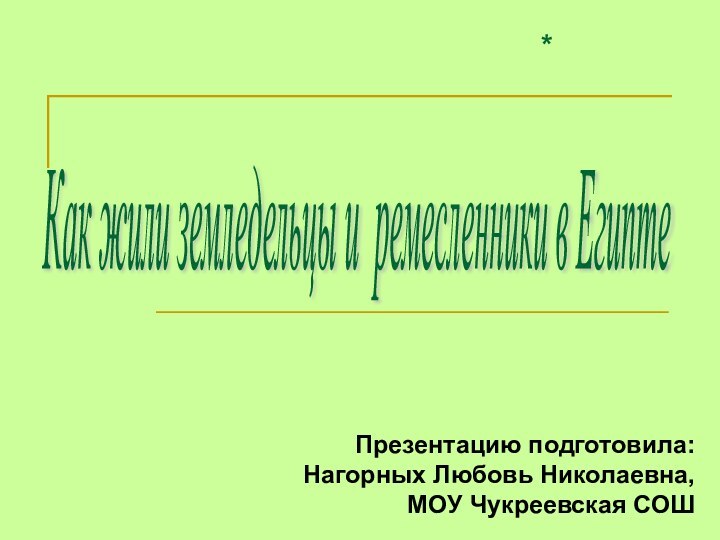 *Как жили земледельцы и ремесленники в Египте Презентацию подготовила:Нагорных Любовь Николаевна,МОУ Чукреевская СОШ