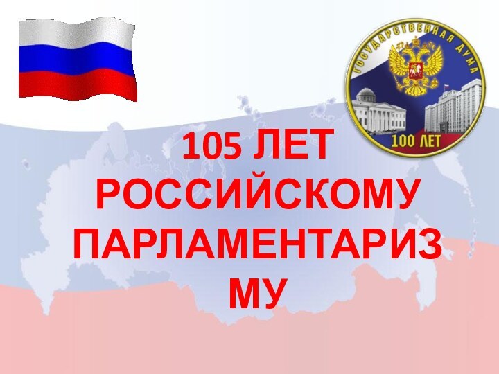 105 ЛЕТ РОССИЙСКОМУ ПАРЛАМЕНТАРИЗМУ