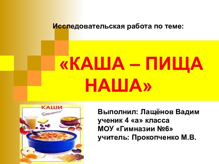 Исследовательская работа по теме:     «КАША – ПИЩА НАША»Выполнил: