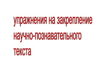 Упражнения на закрепление научно-познавательного текста