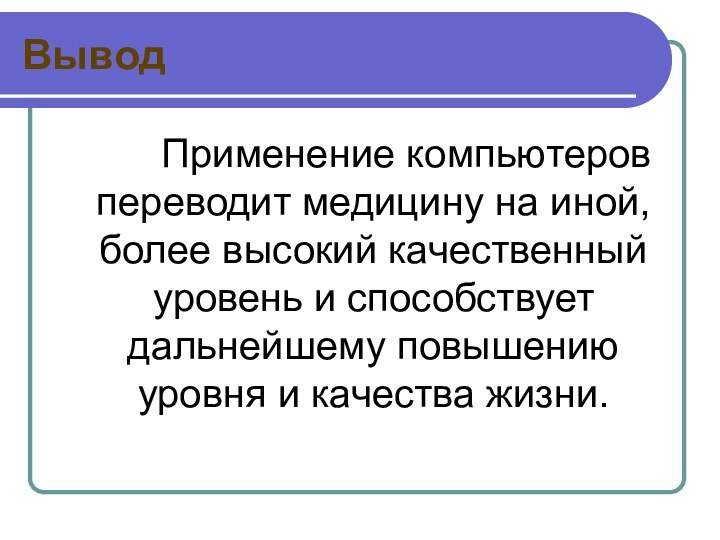 Вывод  Применение компьютеров переводит медицину на иной, более высокий качественный уровень