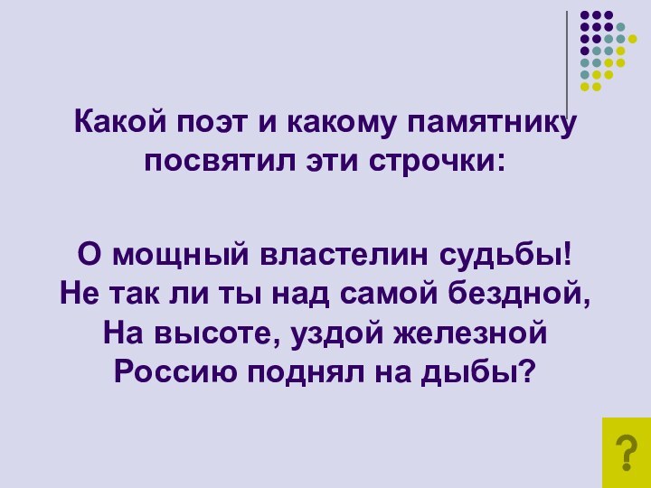 Какой поэт и какому памятнику посвятил эти строчки:О мощный властелин судьбы!Не так