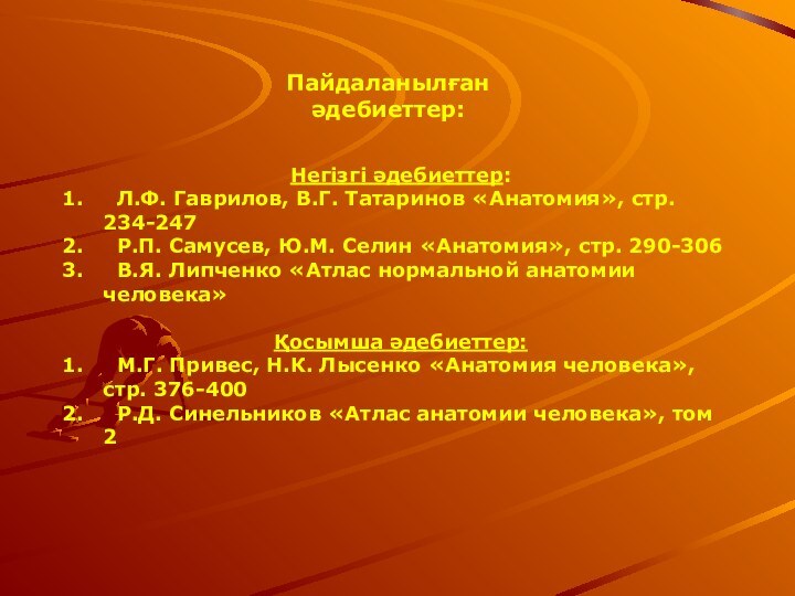 Пайдаланылған әдебиеттер:Негізгі әдебиеттер: Л.Ф. Гаврилов, В.Г. Татаринов «Анатомия», стр. 234-247 Р.П. Самусев,