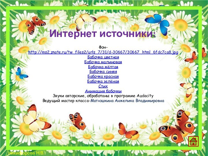 Фон- http://ms2.znate.ru/tw_files2/urls_7/31/d-30667/30667_html_6fdc7ca8.jpgБабочка цветнаяБабочка малиноваяБабочка жёлтаяБабочка синяяБабочка краснаяБабочка зелёнаяСтихАнимация бабочкиЗвуки авторские, обработаны в